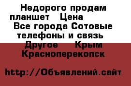 Недорого продам планшет › Цена ­ 9 500 - Все города Сотовые телефоны и связь » Другое   . Крым,Красноперекопск